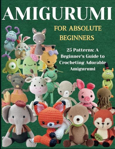 Amigurumi For Absolute Beginners: 25 Patterns: A Beginner's Guide to Crocheting Adorable Amigurumi