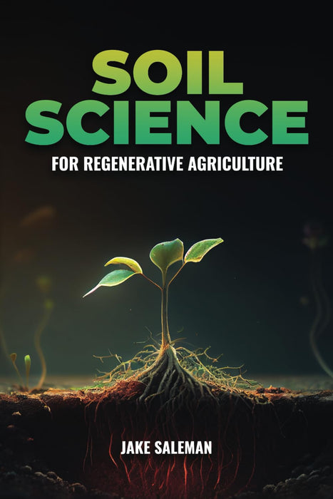 Soil Science For Regenerative Agriculture: Discovering Earth's Hidden Secrets from Ancient Techniques to Modern Practices for Reviving Our World's Soil and Sustenance