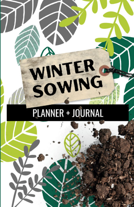 Winter Sowing Planner + Journal: Guide to Simply and Efficiently Start Your Garden in the Winter
