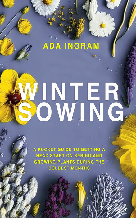 Winter Sowing : A Pocket Guide to Getting A Head Start On Spring And Growing Plants During the Coldest Months