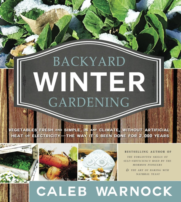 Backyard Winter Gardening: Vegetables Fresh and Simple, in Any Climate Without Artificial Heat or Electricity the Way It's Been Done for 2,000 Ye [Paperback] Caleb Warnock [Paperback] Caleb Warnock [Paperback] Caleb Warnock