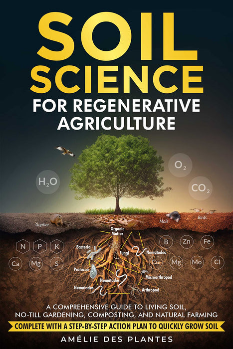 Soil Science For Regenerative Agriculture: A Comprehensive Guide To Living Soil, No-Till Gardening, Composting And Natural Farming - Complete With A Step-By-Step Action Plan To Quickly Grow Soil